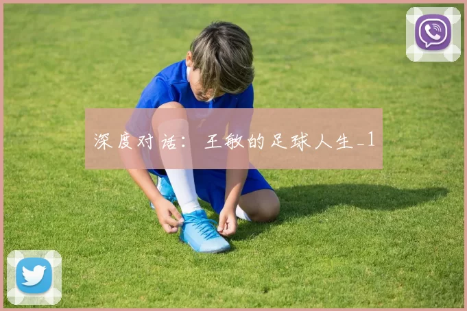 深度对话：王敏的足球人生_1