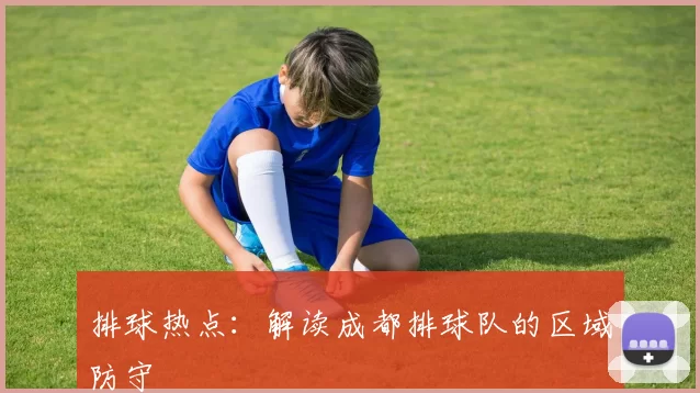 排球热点：解读成都排球队的区域防守