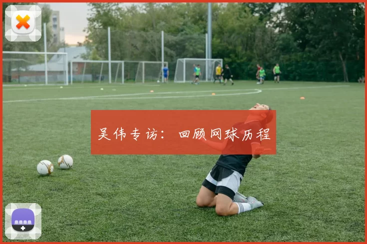 吴伟专访：回顾网球历程