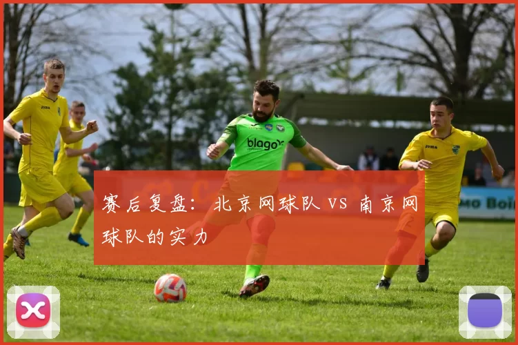 赛后复盘：北京网球队 vs 南京网球队的实力