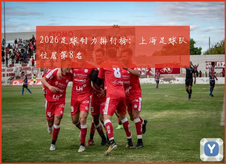 2026足球耐力排行榜：上海足球队位居第8名