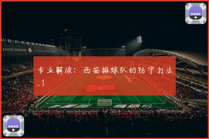 专业解读：西安排球队的防守打法_1