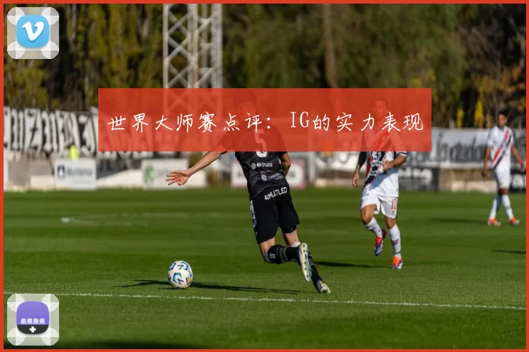 世界大师赛点评：IG的实力表现