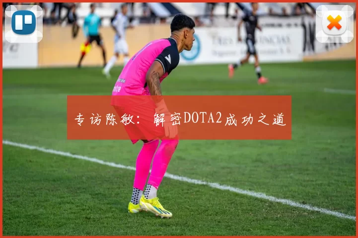 专访陈敏：解密DOTA2成功之道