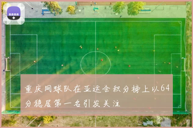 重庆网球队在亚运会积分榜上以64分稳居第一名引发关注