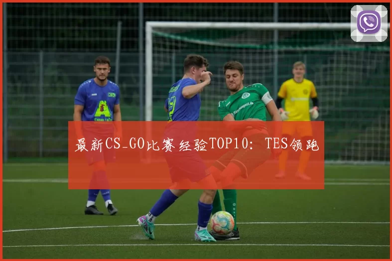 最新CS_GO比赛经验TOP10：TES领跑