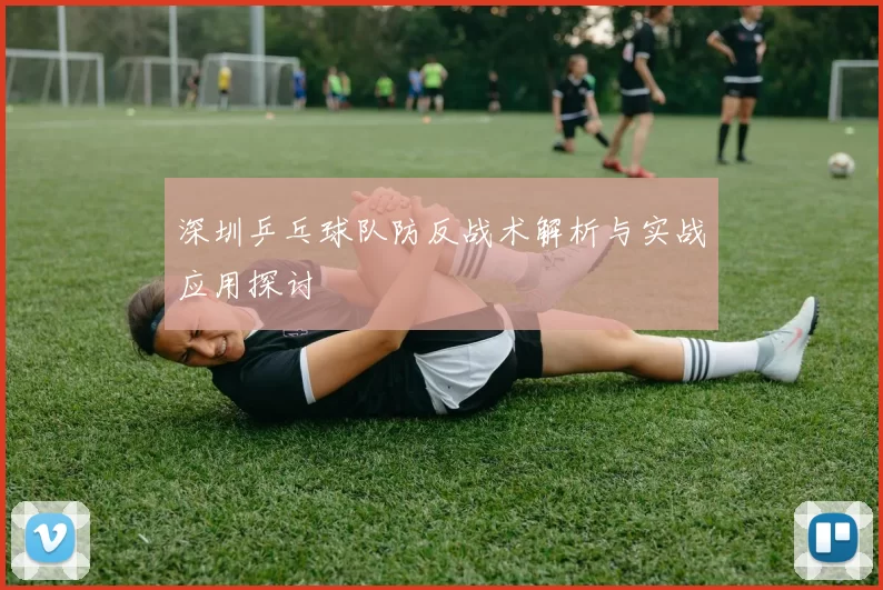 深圳乒乓球队防反战术解析与实战应用探讨