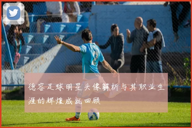 德容足球明星头像解析与其职业生涯的辉煌成就回顾