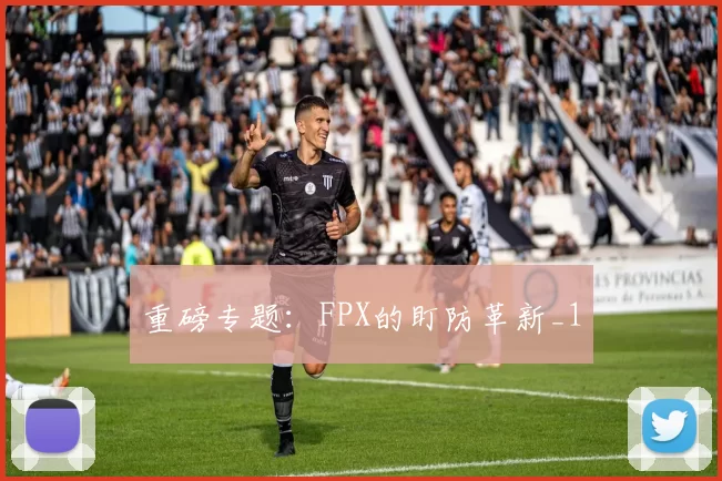 重磅专题：FPX的盯防革新_1