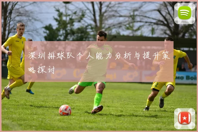 深圳排球队个人能力分析与提升策略探讨
