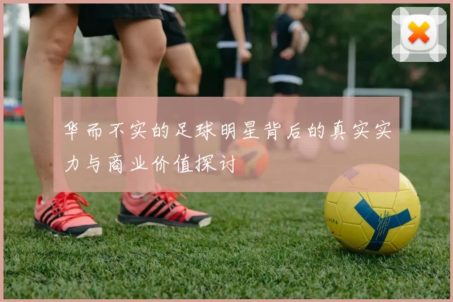 华而不实的足球明星背后的真实实力与商业价值探讨
